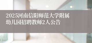 2025河南信阳师范大学附属幼儿园招聘教师2人公告
