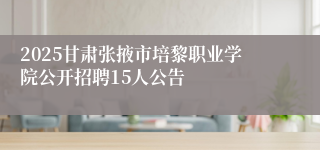 2025甘肃张掖市培黎职业学院公开招聘15人公告