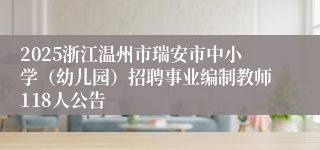 2025浙江温州市瑞安市中小学（幼儿园）招聘事业编制教师118人公告