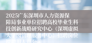 2025广东深圳市人力资源保障局事业单位招聘高校毕业生科技创新战略研究中心（深圳虚拟大学园管理服务中心）招聘岗位拟聘用人员公示