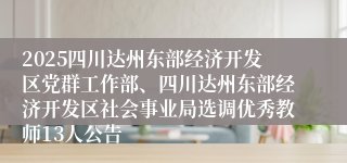 2025四川达州东部经济开发区党群工作部、四川达州东部经济开发区社会事业局选调优秀教师13人公告