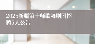 2025新疆第十师歌舞剧团招聘5人公告