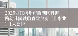 2025浙江杭州市西湖区科海路幼儿园诚聘食堂主厨（非事业）1人公告