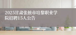 2025甘肃张掖市培黎职业学院招聘15人公告