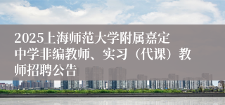 2025上海师范大学附属嘉定中学非编教师、实习（代课）教师招聘公告