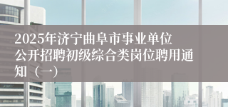 2025年济宁曲阜市事业单位公开招聘初级综合类岗位聘用通知（一）