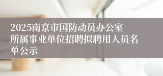 2025南京市国防动员办公室所属事业单位招聘拟聘用人员名单公示