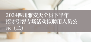 2024四川雅安天全县下半年招才引智专场活动拟聘用人员公示（二）