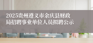 2025贵州遵义市余庆县财政局招聘事业单位人员拟聘公示