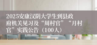2025安康汉阴大学生到县政府机关见习及“周村官”“月村官”实践公告（100人）