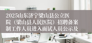 2025山东济宁梁山县公立医院（梁山县人民医院）招聘备案制工作人员进入面试人员公示及面试时间通知