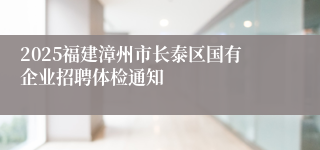 2025福建漳州市长泰区国有企业招聘体检通知