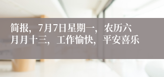 简报，7月7日星期一，农历六月月十三，工作愉快，平安喜乐
