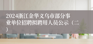 2024浙江金华义乌市部分事业单位招聘拟聘用人员公示（二）