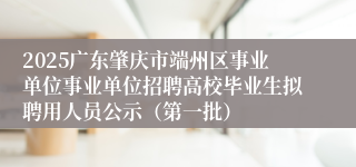 2025广东肇庆市端州区事业单位事业单位招聘高校毕业生拟聘用人员公示（第一批）