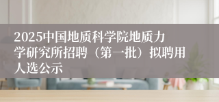 2025中国地质科学院地质力学研究所招聘（第一批）拟聘用人选公示
