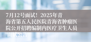 7月12号面试！2025年青海省第五人民医院青海省肿瘤医院公开招聘编制内医疗卫生人员 面试公告