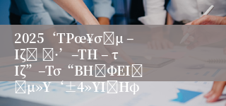2025‘ΤΡœ¥σάμ –ΙζΉ Έ·’–ΤΗ – τΙζ”–Τσ“ΒΗΏΦΕΙήάμ»Υ‘±4»ΥΙΪΗφ