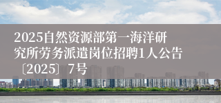 2025自然资源部第一海洋研究所劳务派遣岗位招聘1人公告〔2025〕7号