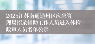 2025江苏南通通州区应急管理局招录辅助工作人员进入体检政审人员名单公示