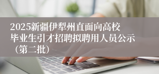 2025新疆伊犁州直面向高校毕业生引才招聘拟聘用人员公示（第二批）