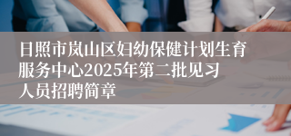 日照市岚山区妇幼保健计划生育服务中心2025年第二批见习人员招聘简章