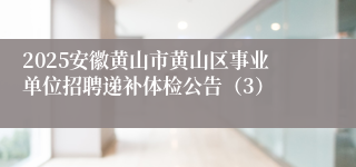 2025安徽黄山市黄山区事业单位招聘递补体检公告（3）