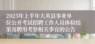 2025年上半年大英县事业单位公开考试招聘工作人员体检结果及聘用考察相关事宜的公告