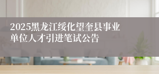 2025黑龙江绥化望奎县事业单位人才引进笔试公告