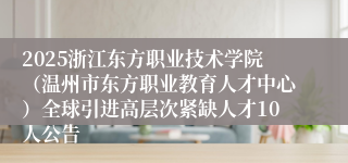 2025浙江东方职业技术学院（温州市东方职业教育人才中心）全球引进高层次紧缺人才10人公告