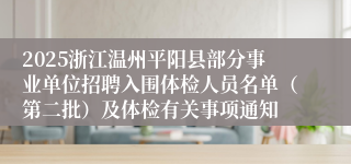 2025浙江温州平阳县部分事业单位招聘入围体检人员名单（第二批）及体检有关事项通知