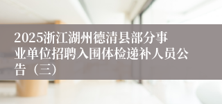 2025浙江湖州德清县部分事业单位招聘入围体检递补人员公告（三）