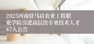 2025河南驻马店农业工程职业学院引进高层次专业技术人才47人公告