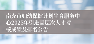 南充市妇幼保健计划生育服务中心2025年引进高层次人才考核成绩及排名公告