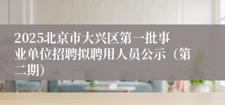 2025北京市大兴区第一批事业单位招聘拟聘用人员公示（第二期）