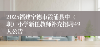 2025福建宁德市霞浦县中（职）小学新任教师补充招聘49人公告