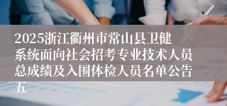 2025浙江衢州市常山县卫健系统面向社会招考专业技术人员总成绩及入围体检人员名单公告五