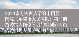 2024南方医科大学第十附属医院（东莞市人民医院）第二期招聘纳入岗位管理的编制外人员招聘拟聘人员公示（广东）