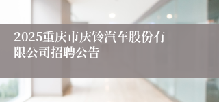 2025重庆市庆铃汽车股份有限公司招聘公告