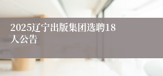 2025辽宁出版集团选聘18人公告