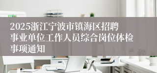 2025浙江宁波市镇海区招聘事业单位工作人员综合岗位体检事项通知