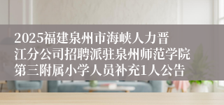 2025福建泉州市海峡人力晋江分公司招聘派驻泉州师范学院第三附属小学人员补充1人公告