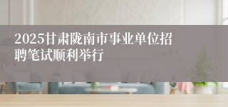 2025甘肃陇南市事业单位招聘笔试顺利举行