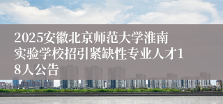 2025安徽北京师范大学淮南实验学校招引紧缺性专业人才18人公告