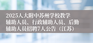 2025人大附中苏州学校教学辅助人员、行政辅助人员、后勤辅助人员招聘7人公告（江苏）