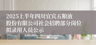 2025上半年四川宜宾五粮液股份有限公司社会招聘部分岗位拟录用人员公示