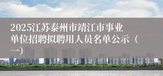 2025江苏泰州市靖江市事业单位招聘拟聘用人员名单公示（一）