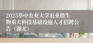 2025华中农业大学农业微生物重大科技基础设施人才招聘公告（湖北）