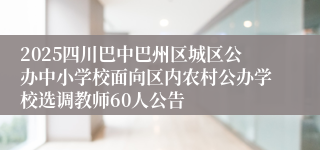 2025四川巴中巴州区城区公办中小学校面向区内农村公办学校选调教师60人公告