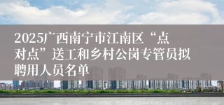 2025广西南宁市江南区“点对点”送工和乡村公岗专管员拟聘用人员名单